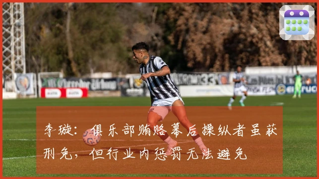 李璇：俱乐部贿赂幕后操纵者虽获刑免，但行业内惩罚无法避免